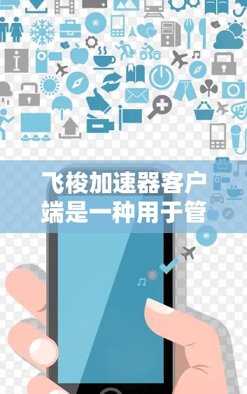飞梭加速器客户端是一种用于管理和配置飞梭加速器的软件工具。它允许用户通过图形界面或命令行界面来配置飞梭加速器的网络接口、优化性能、监控状态等。以下是关于飞梭加速器客户端的一些关键信息