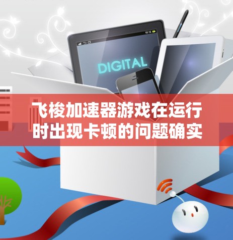 飞梭加速器游戏在运行时出现卡顿的问题确实可能由多个因素引起。以下是一个有条理的排查和解决步骤，帮助你逐步解决游戏性能问题