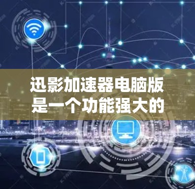 迅影加速器电脑版是一个功能强大的加速器软件,旨在优化视频处理和转换任务,帮助用户快速完成视频剪辑、转换、压缩等工作。以下是对该软件的详细分析和总结 迅影加速器电脑版是一个功能强大的加速器软件,旨在优化视频处理和转换任务,帮助用户快速完成视频剪辑、转换、压缩等工作。以下是对该软件的详细分析和总结