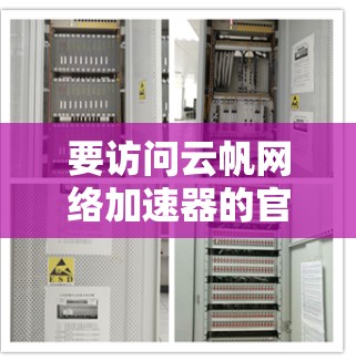要访问云帆网络加速器的官网入口,可以按照以下步骤操作 要访问云帆网络加速器的官网入口,可以按照以下步骤操作