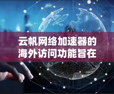 云帆网络加速器的海外访问功能旨在帮助用户更高效地访问国外网站和云服务。以下是该功能的详细介绍