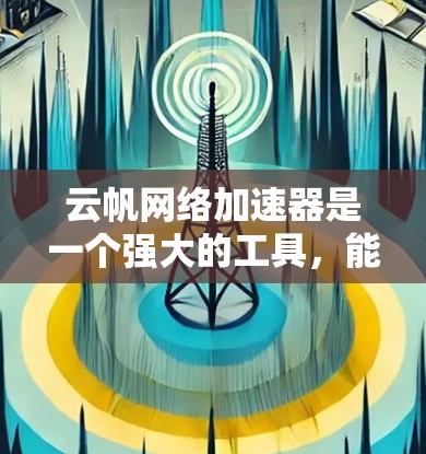 云帆网络加速器是一个强大的工具,能够帮助优化云平台的网络性能。以下是学习和部署云帆网络加速器的分步指南 云帆网络加速器是一个强大的工具,能够帮助优化云平台的网络性能。以下是学习和部署云帆网络加速器的分步指南