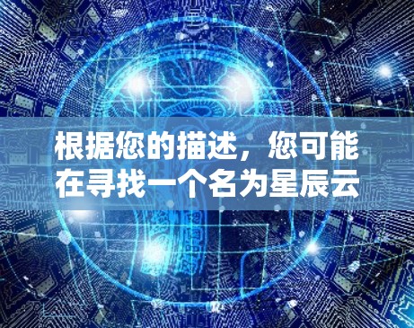 根据您的描述,您可能在寻找一个名为星辰云梯的软件,但目前并未在常见的应用商店中找到该软件。以下是一些建议,帮助您进一步查找或确认该软件 根据您的描述,您可能在寻找一个名为星辰云梯的软件,但目前并未在常见的应用商店中找到该软件。以下是一些建议,帮助您进一步查找或确认该软件