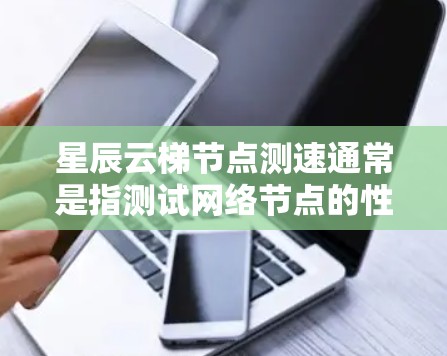 星辰云梯节点测速通常是指测试网络节点的性能,包括带宽、延迟和稳定性等方面。以下是一些常用的方法和工具 星辰云梯节点测速通常是指测试网络节点的性能,包括带宽、延迟和稳定性等方面。以下是一些常用的方法和工具