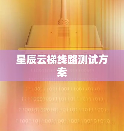 星辰云梯线路测试方案 星辰云梯线路测试方案