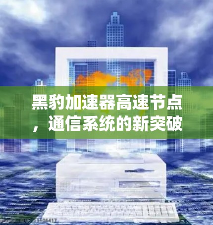 黑豹加速器高速节点，通信系统的新突破
