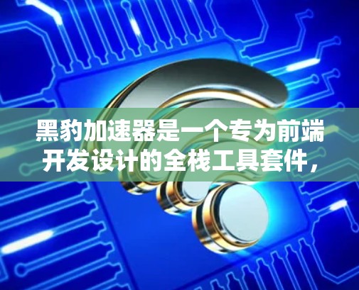 黑豹加速器是一个专为前端开发设计的全栈工具套件,旨在优化开发流程,提升效率。以下是对黑豹加速器的详细介绍和总结 黑豹加速器是一个专为前端开发设计的全栈工具套件,旨在优化开发流程,提升效率。以下是对黑豹加速器的详细介绍和总结
