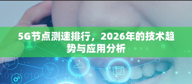 5G节点测速排行，2026年的技术趋势与应用分析