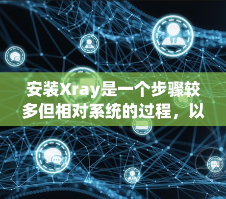 安装Xray是一个步骤较多但相对系统的过程,以下是详细的安装和配置指南 安装Xray是一个步骤较多但相对系统的过程,以下是详细的安装和配置指南