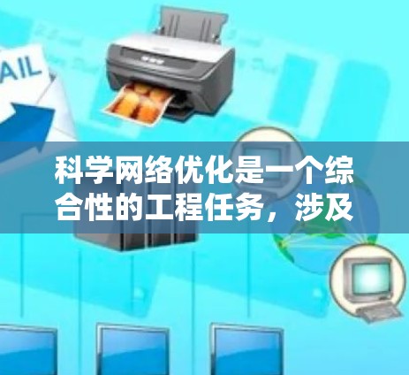 科学网络优化是一个综合性的工程任务,涉及多个方面的考量。以下是一个结构化的优化方案,旨在提升科学网络的性能和效率 科学网络优化是一个综合性的工程任务,涉及多个方面的考量。以下是一个结构化的优化方案,旨在提升科学网络的性能和效率