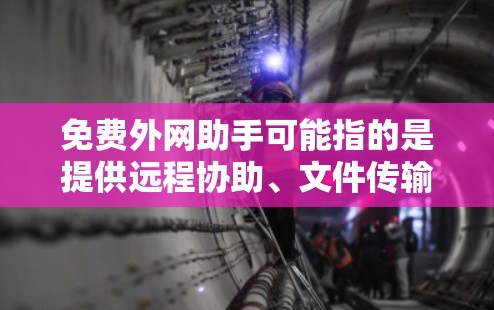 免费外网助手可能指的是提供远程协助、文件传输或其他网络服务的免费工具或平台。以下是一些常见的免费外网助手和相关工具,供你参考 免费外网助手可能指的是提供远程协助、文件传输或其他网络服务的免费工具或平台。以下是一些常见的免费外网助手和相关工具,供你参考