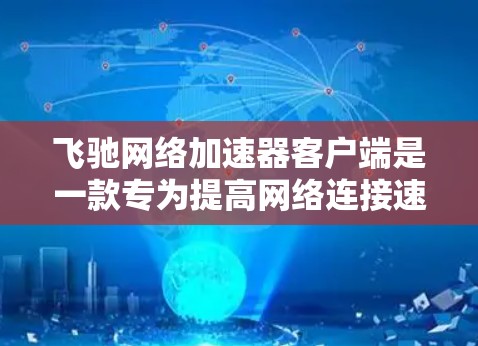 飞驰网络加速器客户端是一款专为提高网络连接速度和稳定性设计的软件工具。它通过优化数据传输协议和网络连接方式,显著提升互联网的使用体验,适用于下载、视频流、在线游戏和远程办公等多种场景 飞驰网络加速器客户端是一款专为提高网络连接速度和稳定性设计的软件工具。它通过优化数据传输协议和网络连接方式,显著提升互联网的使用体验,适用于下载、视频流、在线游戏和远程办公等多种场景