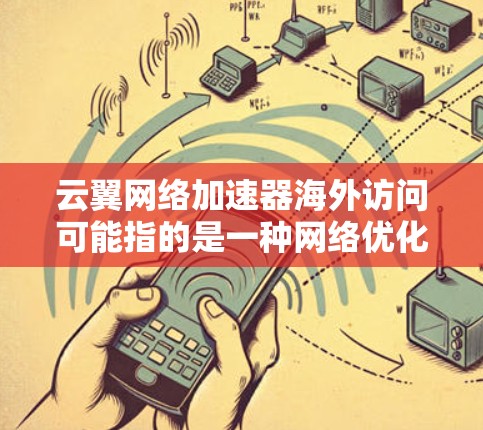 云翼网络加速器海外访问可能指的是一种网络优化工具或加速器,用于提高跨国访问的速度和稳定性。以下是一些可能的解释和相关信息 云翼网络加速器海外访问可能指的是一种网络优化工具或加速器,用于提高跨国访问的速度和稳定性。以下是一些可能的解释和相关信息