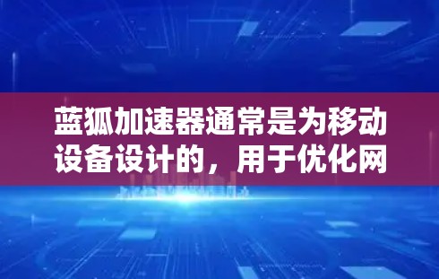 蓝狐加速器通常是为移动设备设计的,用于优化网络连接速度和数据使用效率。如果你想在电脑上使用类似的功能,可以尝试以下方法 蓝狐加速器通常是为移动设备设计的,用于优化网络连接速度和数据使用效率。如果你想在电脑上使用类似的功能,可以尝试以下方法