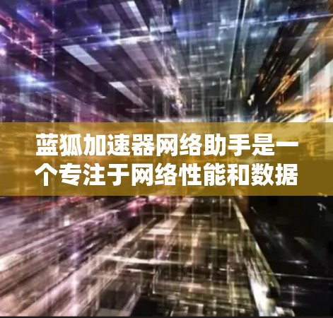 蓝狐加速器网络助手是一个专注于网络性能和数据传输的工具,旨在优化网络连接速度和稳定性。以下是关于如何使用和解决常见问题的指南 蓝狐加速器网络助手是一个专注于网络性能和数据传输的工具,旨在优化网络连接速度和稳定性。以下是关于如何使用和解决常见问题的指南
