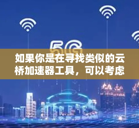 如果你是在寻找类似的云桥加速器工具,可以考虑以下几种常见的解决方案 如果你是在寻找类似的云桥加速器工具,可以考虑以下几种常见的解决方案