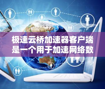 极速云桥加速器客户端是一个用于加速网络数据传输的工具,常用于云服务、远程访问等场景。以下是安装、配置和故障排除的详细指南 极速云桥加速器客户端是一个用于加速网络数据传输的工具,常用于云服务、远程访问等场景。以下是安装、配置和故障排除的详细指南