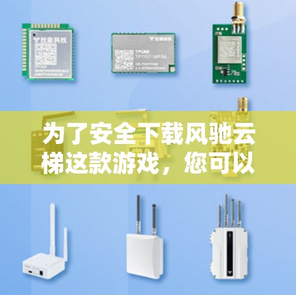 为了安全下载风驰云梯这款游戏,您可以按照以下步骤操作 为了安全下载风驰云梯这款游戏,您可以按照以下步骤操作
