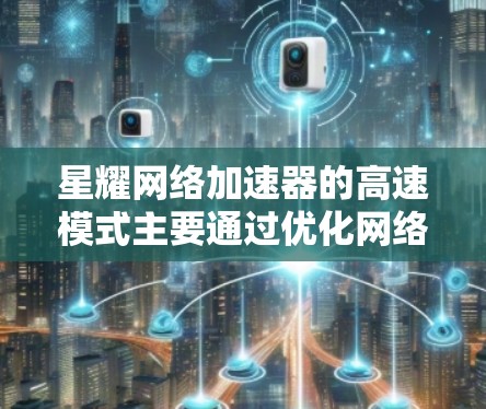 星耀网络加速器的高速模式主要通过优化网络数据传输和缓存机制来提升网络性能。以下是其工作原理和实际效果的总结 星耀网络加速器的高速模式主要通过优化网络数据传输和缓存机制来提升网络性能。以下是其工作原理和实际效果的总结