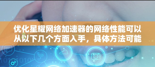 优化星耀网络加速器的网络性能可以从以下几个方面入手,具体方法可能因网络环境和实际需求而有所不同。以下是一些常见的网络优化方法和建议 优化星耀网络加速器的网络性能可以从以下几个方面入手,具体方法可能因网络环境和实际需求而有所不同。以下是一些常见的网络优化方法和建议