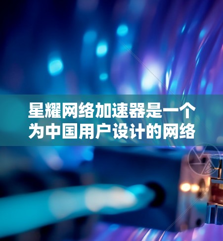 星耀网络加速器是一个为中国用户设计的网络优化工具,旨在提升网络连接速度和稳定性。以下是对星耀网络加速器的详细分析和使用指南 星耀网络加速器是一个为中国用户设计的网络优化工具,旨在提升网络连接速度和稳定性。以下是对星耀网络加速器的详细分析和使用指南