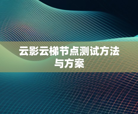 云影云梯节点测试方法与方案 云影云梯节点测试方法与方案