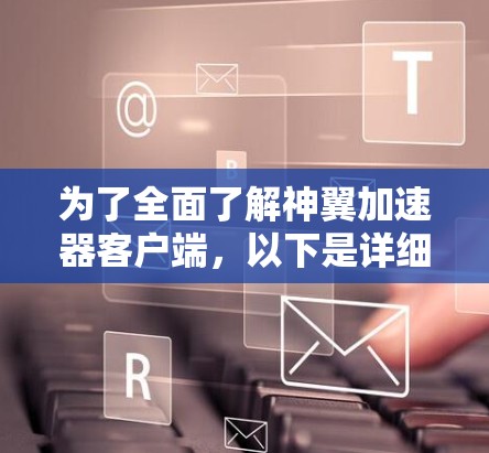 为了全面了解神翼加速器客户端,以下是详细的分析和总结 为了全面了解神翼加速器客户端,以下是详细的分析和总结