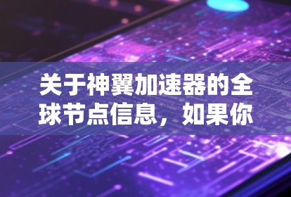 关于神翼加速器的全球节点信息,如果你指的是某个特定品牌或项目的加速器节点,建议你提供更多背景信息,以便我更好地帮助你。通常,加速器网络会分布在全球多个地区,以提供更快的访问速度和更低的延迟 关于神翼加速器的全球节点信息,如果你指的是某个特定品牌或项目的加速器节点,建议你提供更多背景信息,以便我更好地帮助你。通常,加速器网络会分布在全球多个地区,以提供更快的访问速度和更低的延迟