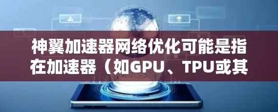 神翼加速器网络优化可能是指在加速器(如GPU、TPU或其他专用加速器)中进行网络数据传输和处理的优化,以提高网络性能和数据传输效率。以下是一些可能的优化方向和建议 神翼加速器网络优化可能是指在加速器(如GPU、TPU或其他专用加速器)中进行网络数据传输和处理的优化,以提高网络性能和数据传输效率。以下是一些可能的优化方向和建议