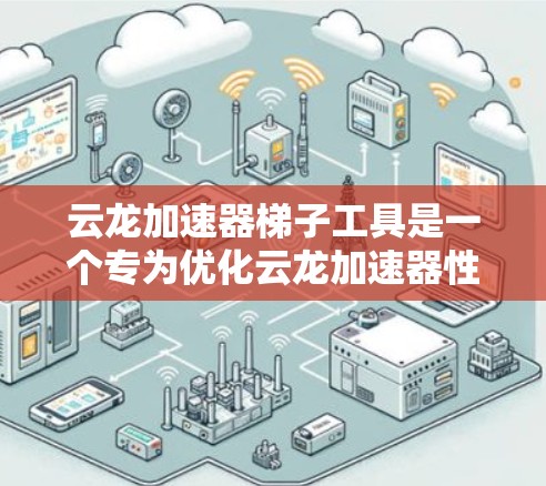 云龙加速器梯子工具是一个专为优化云龙加速器性能设计的工具,旨在帮助开发者识别和解决性能瓶颈,提升应用的运行效率。以下是对该工具的详细分析和总结 云龙加速器梯子工具是一个专为优化云龙加速器性能设计的工具,旨在帮助开发者识别和解决性能瓶颈,提升应用的运行效率。以下是对该工具的详细分析和总结