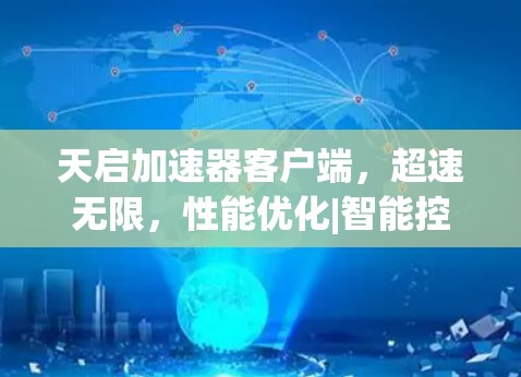 天启加速器客户端,超速无限,性能优化|智能控制 天启加速器客户端,超速无限,性能优化|智能控制