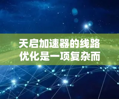 天启加速器的线路优化是一项复杂而重要的任务,涉及多个物理学和工程领域。以下是对这一问题的系统分析和总结 天启加速器的线路优化是一项复杂而重要的任务,涉及多个物理学和工程领域。以下是对这一问题的系统分析和总结