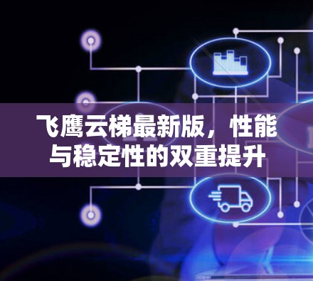 飞鹰云梯最新版,性能与稳定性的双重提升 飞鹰云梯最新版,性能与稳定性的双重提升