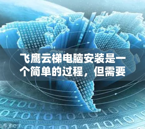 飞鹰云梯电脑安装是一个简单的过程,但需要按照以下步骤进行。如果你遇到任何问题,随时可以停止并检查步骤是否正确执行 飞鹰云梯电脑安装是一个简单的过程,但需要按照以下步骤进行。如果你遇到任何问题,随时可以停止并检查步骤是否正确执行