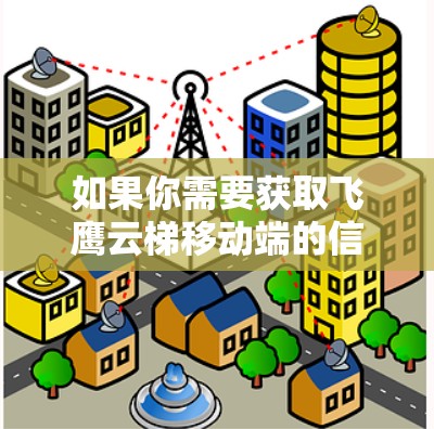 如果你需要获取飞鹰云梯移动端的信息或下载,可以按照以下步骤操作 如果你需要获取飞鹰云梯移动端的信息或下载,可以按照以下步骤操作