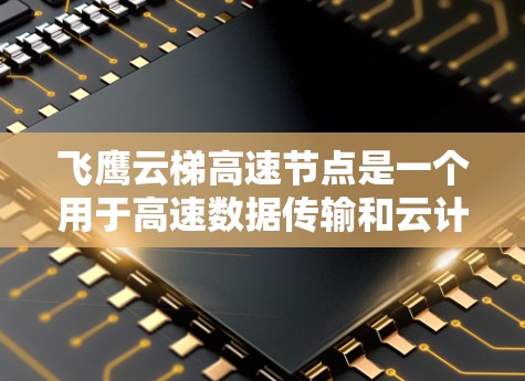 飞鹰云梯高速节点是一个用于高速数据传输和云计算的网络节点，常用于中国的网络环境。以下是针对飞鹰云梯高速节点问题的解决方案