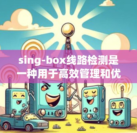 sing-box线路检测是一种用于高效管理和优化网络流量的技术,主要应用于路由器中,以确保数据包的高效处理和网络的稳定运行。以下是对该技术的详细分析和解决方案 sing-box线路检测是一种用于高效管理和优化网络流量的技术,主要应用于路由器中,以确保数据包的高效处理和网络的稳定运行。以下是对该技术的详细分析和解决方案