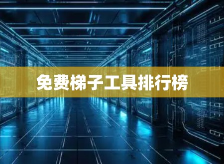 免费梯子工具排行榜 免费梯子工具排行榜
