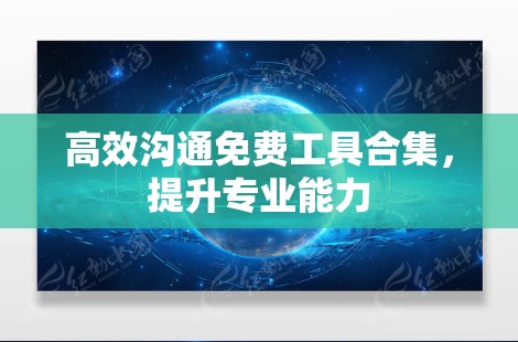 高效沟通免费工具合集,提升专业能力 高效沟通免费工具合集,提升专业能力