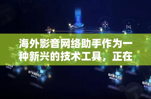 海外影音网络助手作为一种新兴的技术工具,正在逐步改变全球影视制作行业。以下是对该领域的详细分析 海外影音网络助手作为一种新兴的技术工具,正在逐步改变全球影视制作行业。以下是对该领域的详细分析
