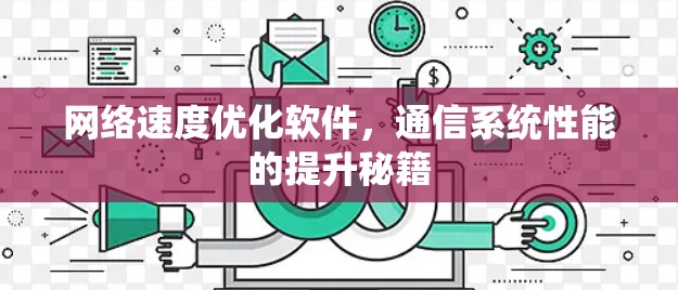 网络速度优化软件,通信系统性能的提升秘籍 网络速度优化软件,通信系统性能的提升秘籍