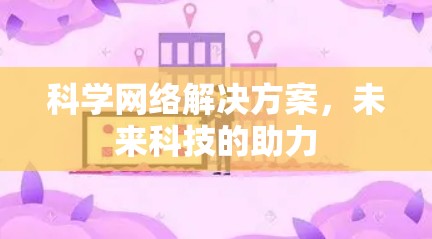 科学网络解决方案,未来科技的助力 科学网络解决方案,未来科技的助力