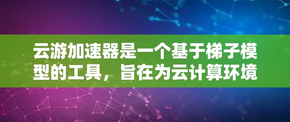 云游加速器是一个基于梯子模型的工具,旨在为云计算环境中的数据处理和分析提供加速功能。以下是对云游加速器的详细分析和总结 云游加速器是一个基于梯子模型的工具,旨在为云计算环境中的数据处理和分析提供加速功能。以下是对云游加速器的详细分析和总结
