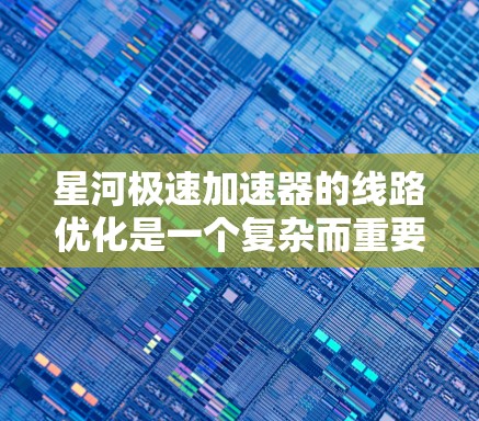 星河极速加速器的线路优化是一个复杂而重要的工程任务,旨在提高加速器的性能和效率。以下是对该优化任务的详细分析和总结 星河极速加速器的线路优化是一个复杂而重要的工程任务,旨在提高加速器的性能和效率。以下是对该优化任务的详细分析和总结