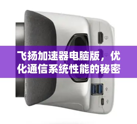 飞扬加速器电脑版,优化通信系统性能的秘密武器 飞扬加速器电脑版,优化通信系统性能的秘密武器