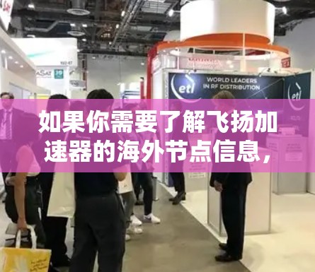 如果你需要了解飞扬加速器的海外节点信息,以下是一些可能的方向 如果你需要了解飞扬加速器的海外节点信息,以下是一些可能的方向
