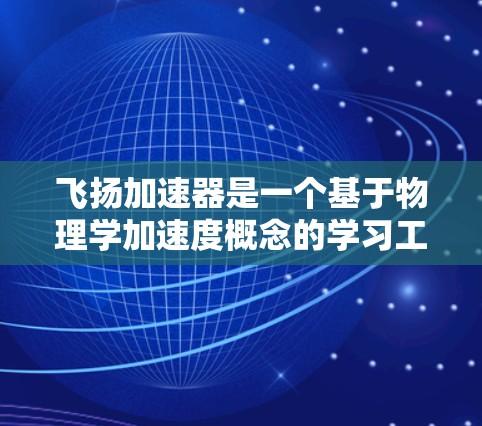 飞扬加速器是一个基于物理学加速度概念的学习工具,旨在帮助用户更高效地掌握新知识。以下是使用飞扬加速器的详细步骤和思考过程 飞扬加速器是一个基于物理学加速度概念的学习工具,旨在帮助用户更高效地掌握新知识。以下是使用飞扬加速器的详细步骤和思考过程