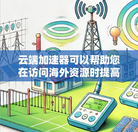 云端加速器可以帮助您在访问海外资源时提高速度和稳定性。以下是一些常见的解决方案和方法 云端加速器可以帮助您在访问海外资源时提高速度和稳定性。以下是一些常见的解决方案和方法