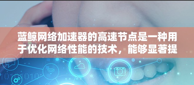 蓝鲸网络加速器的高速节点是一种用于优化网络性能的技术,能够显著提升数据传输速度和网络效率。以下是关于蓝鲸网络加速器高速节点的详细解释 蓝鲸网络加速器的高速节点是一种用于优化网络性能的技术,能够显著提升数据传输速度和网络效率。以下是关于蓝鲸网络加速器高速节点的详细解释