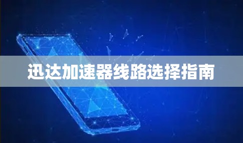 迅达加速器线路选择指南 迅达加速器线路选择指南
